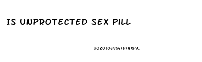 Is Unprotected Sex Pill