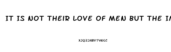 It Is Not Their Love Of Men But The Impotence Of Theri Love For Men Which Hinders Ch