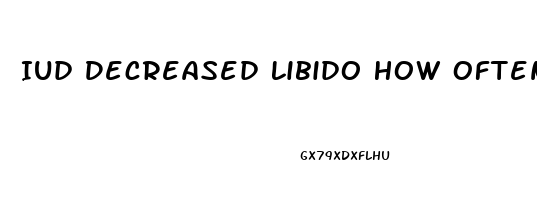 Iud Decreased Libido How Often