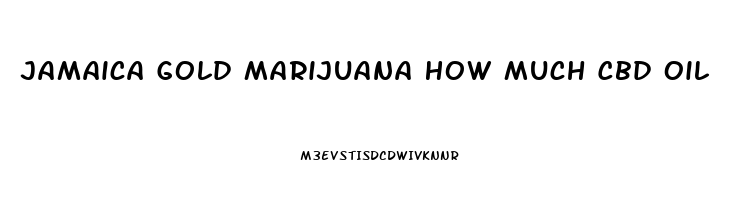 Jamaica Gold Marijuana How Much Cbd Oil