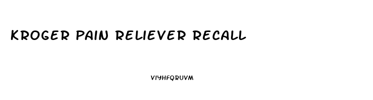 Kroger Pain Reliever Recall