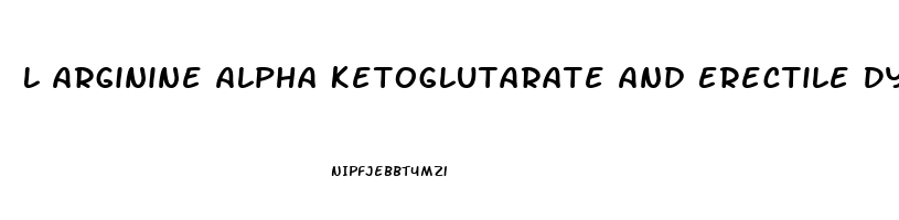 L Arginine Alpha Ketoglutarate And Erectile Dysfunction