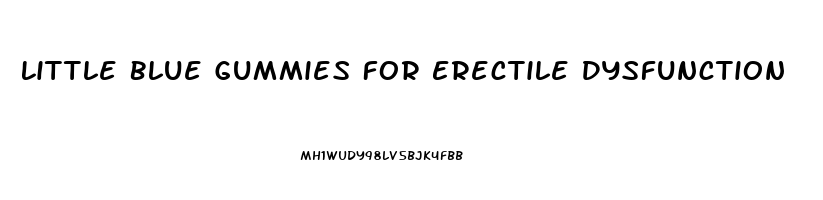 Little Blue Gummies For Erectile Dysfunction