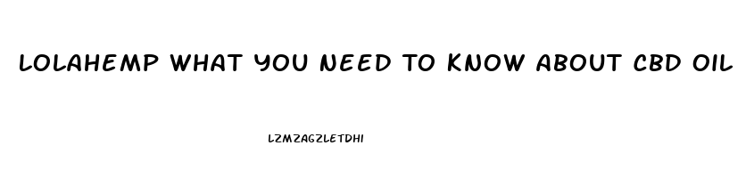 Lolahemp What You Need To Know About Cbd Oil