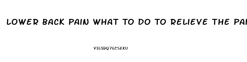 Lower Back Pain What To Do To Relieve The Pain