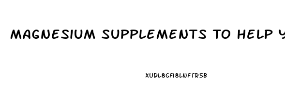 Magnesium Supplements To Help You Sleep