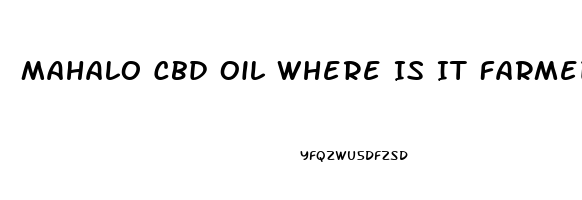 Mahalo Cbd Oil Where Is It Farmed