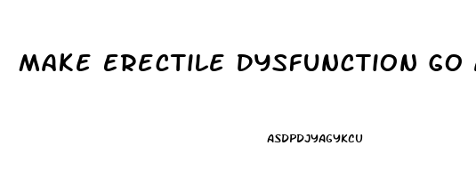 Make Erectile Dysfunction Go Away