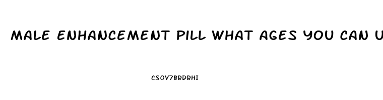 Male Enhancement Pill What Ages You Can Use