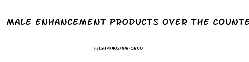 Male Enhancement Products Over The Counter