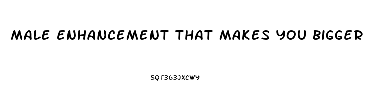 Male Enhancement That Makes You Bigger