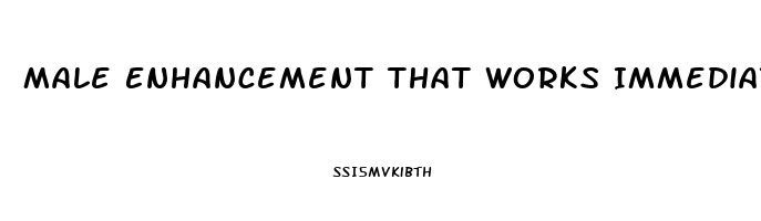 Male Enhancement That Works Immediately