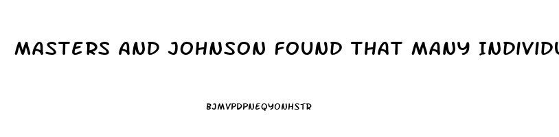 Masters And Johnson Found That Many Individuals Who Have Sexual Dysfunction