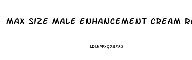 Max Size Male Enhancement Cream Reviews