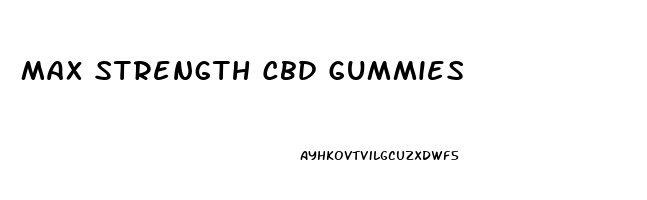 Max Strength Cbd Gummies