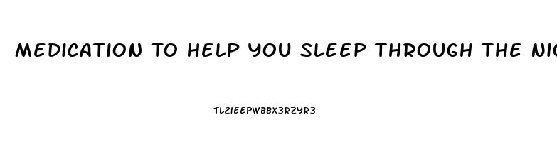 Medication To Help You Sleep Through The Night