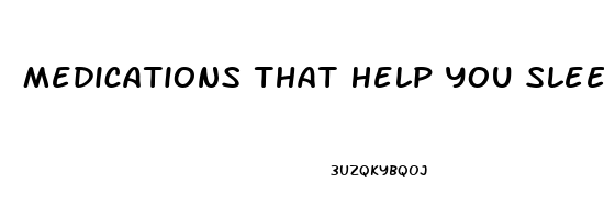 Medications That Help You Sleep