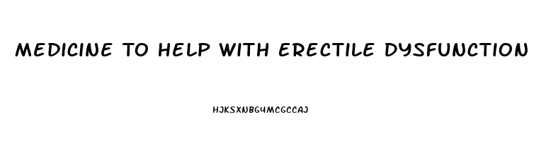 Medicine To Help With Erectile Dysfunction