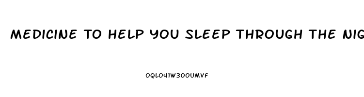 Medicine To Help You Sleep Through The Night