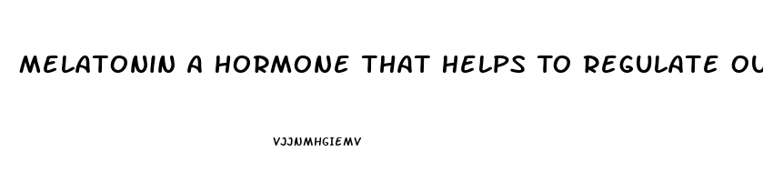 Melatonin A Hormone That Helps To Regulate Our Sleep Wake Cycles