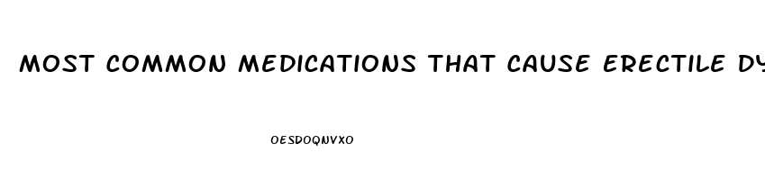 Most Common Medications That Cause Erectile Dysfunction