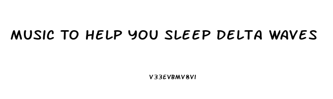 Music To Help You Sleep Delta Waves