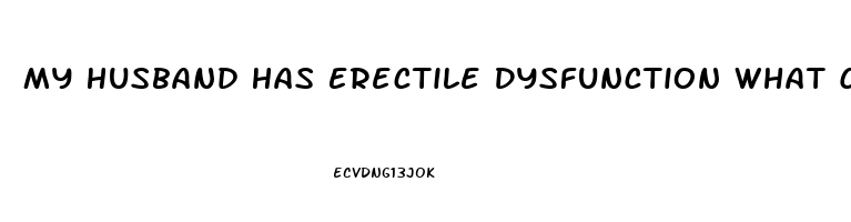 My Husband Has Erectile Dysfunction What Can I Do