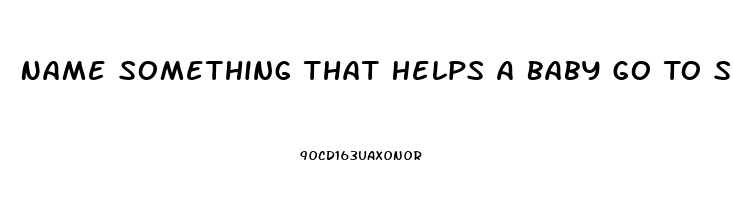 Name Something That Helps A Baby Go To Sleep