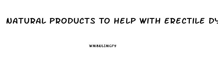 Natural Products To Help With Erectile Dysfunction