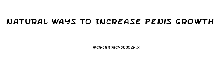 Natural Ways To Increase Penis Growth