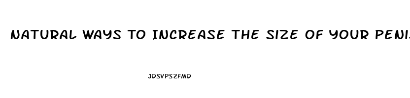 Natural Ways To Increase The Size Of Your Penis