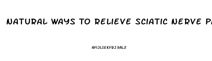 Natural Ways To Relieve Sciatic Nerve Pain