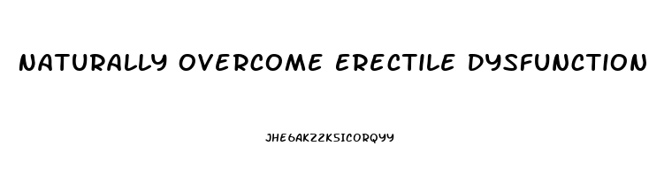 Naturally Overcome Erectile Dysfunction