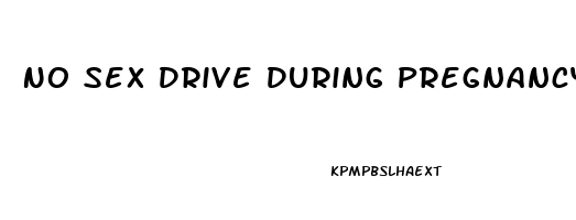 No Sex Drive During Pregnancy What Can I Do