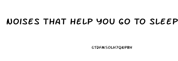 Noises That Help You Go To Sleep