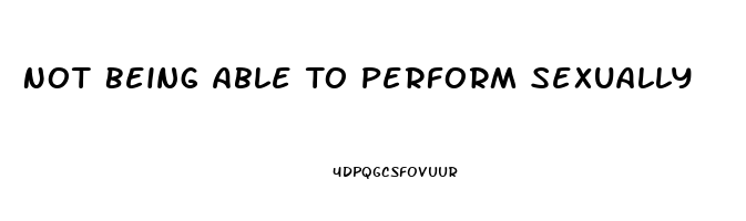 Not Being Able To Perform Sexually