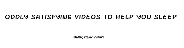 Oddly Satisfying Videos To Help You Sleep