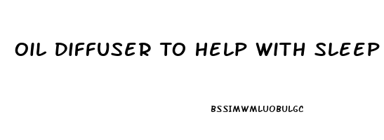 Oil Diffuser To Help With Sleep