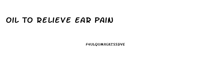 Oil To Relieve Ear Pain