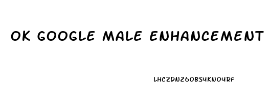 Ok Google Male Enhancement