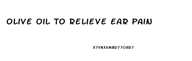 Olive Oil To Relieve Ear Pain