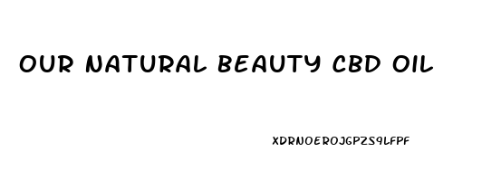 Our Natural Beauty Cbd Oil