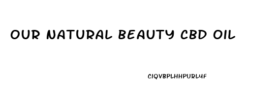 Our Natural Beauty Cbd Oil