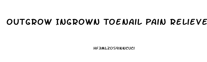 Outgrow Ingrown Toenail Pain Reliever