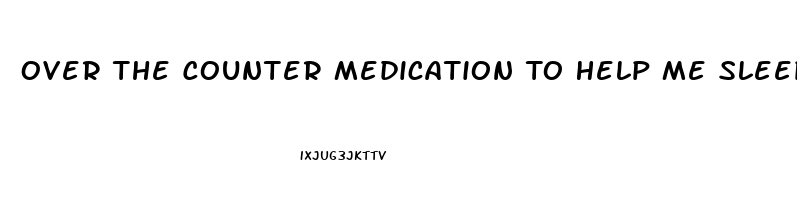 Over The Counter Medication To Help Me Sleep