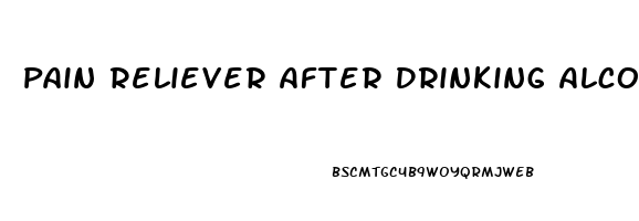 Pain Reliever After Drinking Alcohol