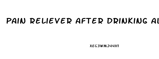 Pain Reliever After Drinking Alcohol