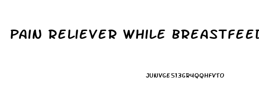 Pain Reliever While Breastfeeding