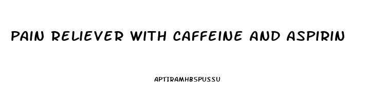 Pain Reliever With Caffeine And Aspirin