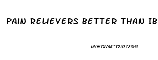 Pain Relievers Better Than Ibuprofen